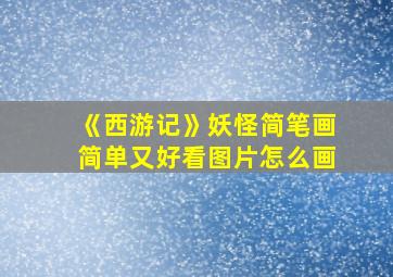 《西游记》妖怪简笔画简单又好看图片怎么画