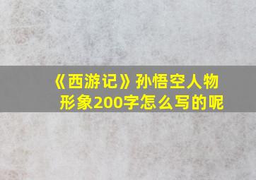 《西游记》孙悟空人物形象200字怎么写的呢