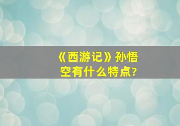 《西游记》孙悟空有什么特点?