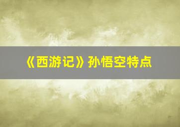 《西游记》孙悟空特点