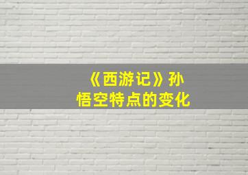 《西游记》孙悟空特点的变化