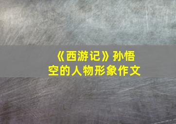 《西游记》孙悟空的人物形象作文