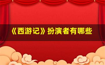 《西游记》扮演者有哪些