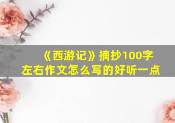 《西游记》摘抄100字左右作文怎么写的好听一点