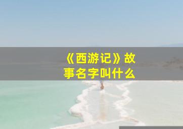 《西游记》故事名字叫什么