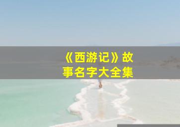 《西游记》故事名字大全集