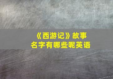 《西游记》故事名字有哪些呢英语