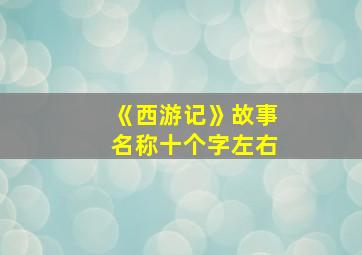 《西游记》故事名称十个字左右