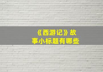 《西游记》故事小标题有哪些