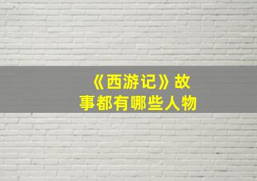 《西游记》故事都有哪些人物