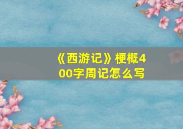 《西游记》梗概400字周记怎么写