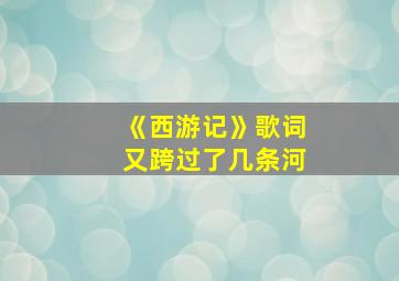 《西游记》歌词又跨过了几条河