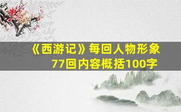 《西游记》每回人物形象77回内容概括100字