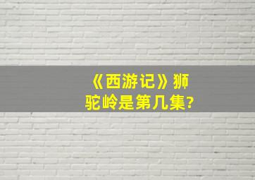 《西游记》狮驼岭是第几集?