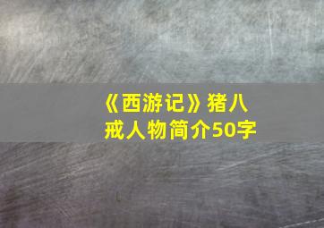 《西游记》猪八戒人物简介50字