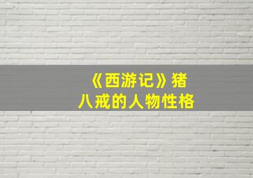 《西游记》猪八戒的人物性格