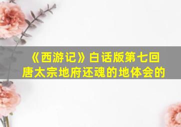 《西游记》白话版第七回唐太宗地府还魂的地体会的