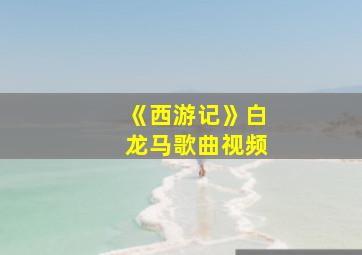 《西游记》白龙马歌曲视频