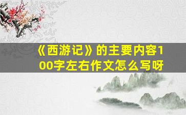 《西游记》的主要内容100字左右作文怎么写呀