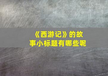 《西游记》的故事小标题有哪些呢