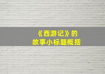 《西游记》的故事小标题概括