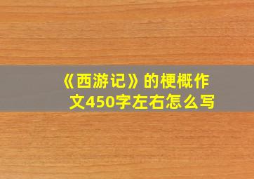 《西游记》的梗概作文450字左右怎么写