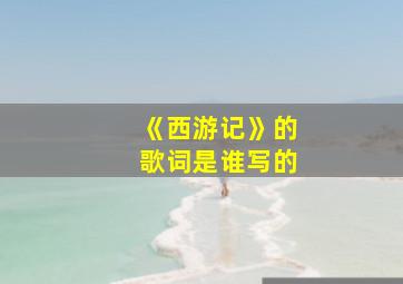 《西游记》的歌词是谁写的