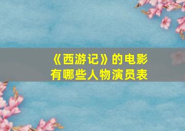 《西游记》的电影有哪些人物演员表