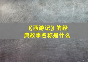 《西游记》的经典故事名称是什么