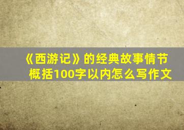 《西游记》的经典故事情节概括100字以内怎么写作文