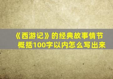 《西游记》的经典故事情节概括100字以内怎么写出来