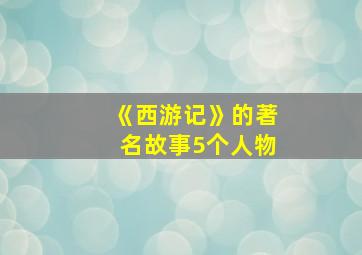 《西游记》的著名故事5个人物