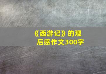 《西游记》的观后感作文300字