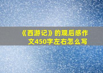 《西游记》的观后感作文450字左右怎么写