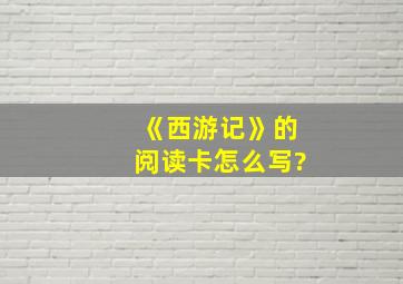 《西游记》的阅读卡怎么写?