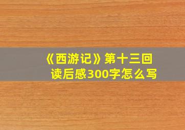 《西游记》第十三回读后感300字怎么写