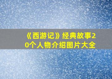 《西游记》经典故事20个人物介绍图片大全