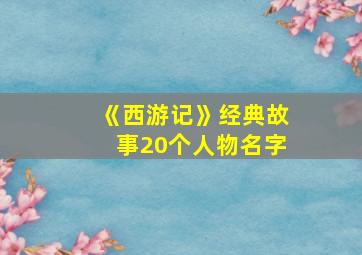 《西游记》经典故事20个人物名字