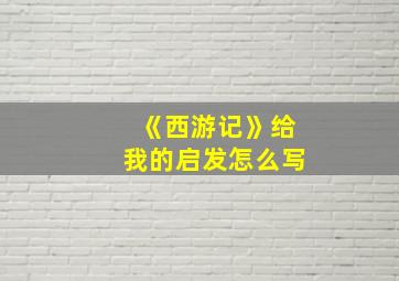 《西游记》给我的启发怎么写