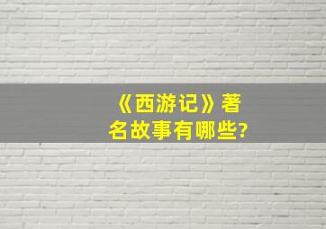 《西游记》著名故事有哪些?