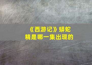 《西游记》蟒蛇精是哪一集出现的