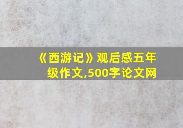 《西游记》观后感五年级作文,500字论文网