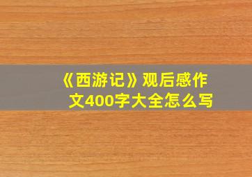 《西游记》观后感作文400字大全怎么写