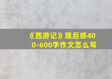 《西游记》观后感400-600字作文怎么写