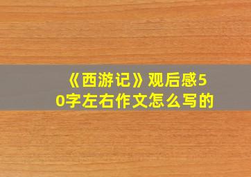 《西游记》观后感50字左右作文怎么写的