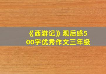 《西游记》观后感500字优秀作文三年级