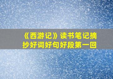 《西游记》读书笔记摘抄好词好句好段第一回