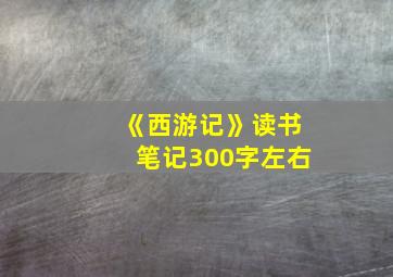 《西游记》读书笔记300字左右