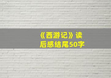 《西游记》读后感结尾50字