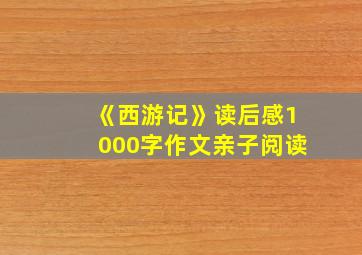 《西游记》读后感1000字作文亲子阅读